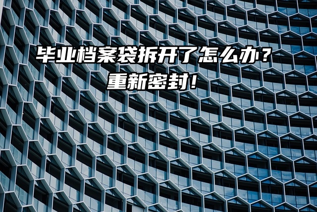 毕业档案袋拆开了怎么办？这个方法能重新密封！