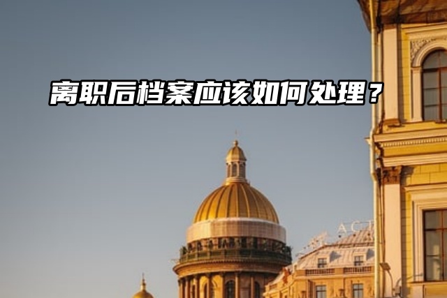 离职后，档案应该如何处理？