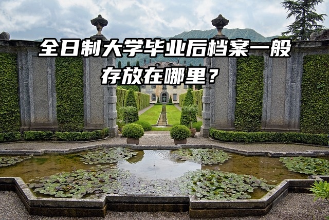 全日制大学毕业后档案一般存放在哪里？