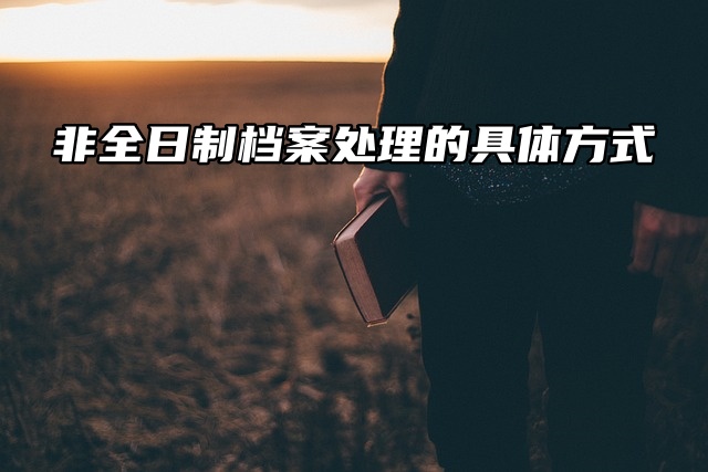 非全日制档案处理的具体方式？