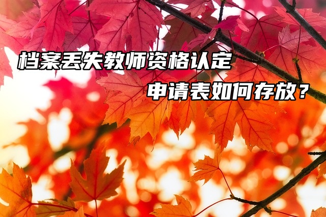 档案丢失教师资格认定申请表如何存放？