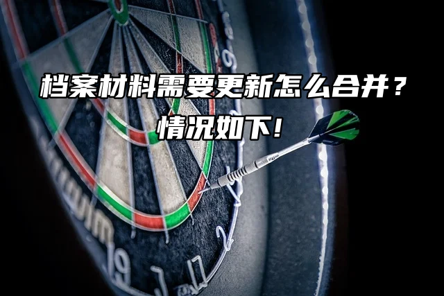 档案材料需要更新怎么合并？情况如下!