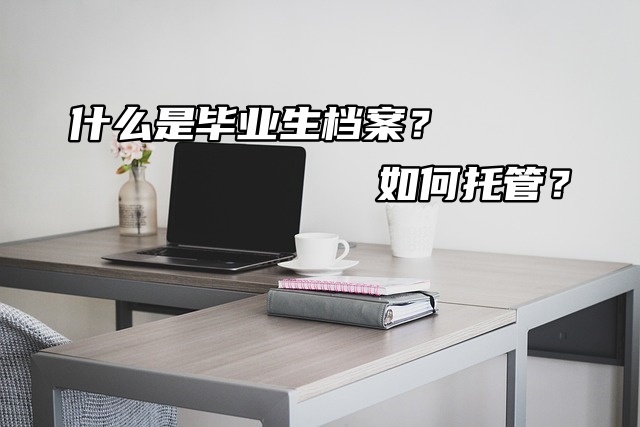 什么是毕业生档案？如何托管？