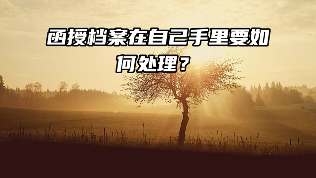 函授档案在自己手里要如何处理？