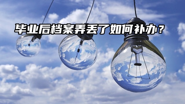 补办流程来了！毕业后档案弄丢了如何补办？