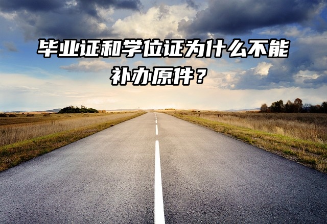 毕业证和学位证为什么不能补办原件？