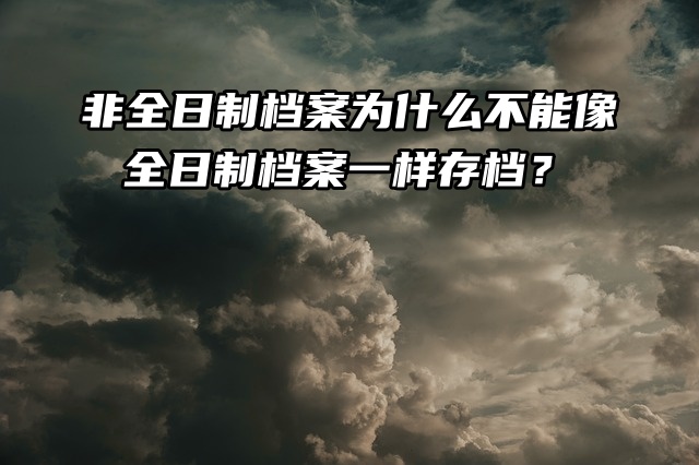 非全日制档案为什么不能像全日制档案一样存档？