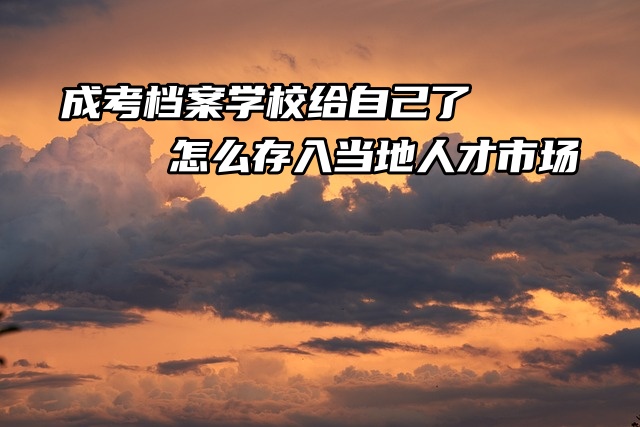 成考档案学校给自己了，怎么存入当地人才市场