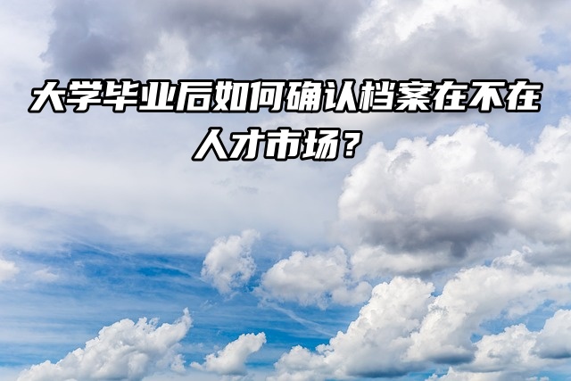 大学毕业后如何确认档案在不在人才市场？