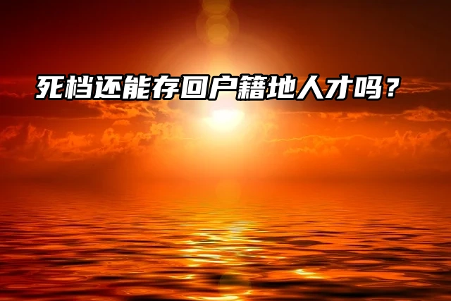想知道：死档还能存回户籍地人才吗？