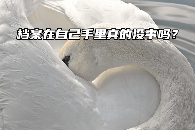 档案在自己手里真的没事吗？您想多了！