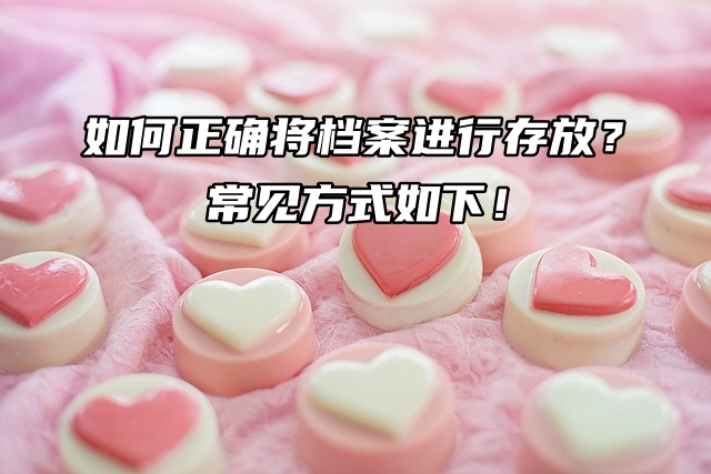 如何正确将档案进行存放？ 常见方式如下！