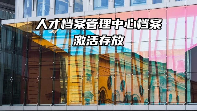 人才档案管理中心：档案激活存放