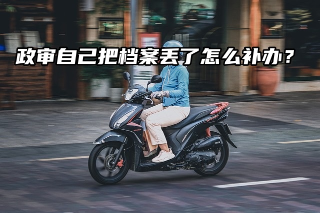 政审自己把档案丢了怎么补办？