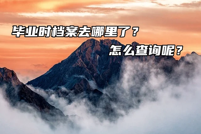 毕业时档案去哪里了？怎么查询呢？