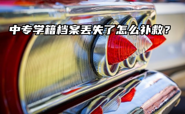 中专学籍档案丢失了怎么补救？