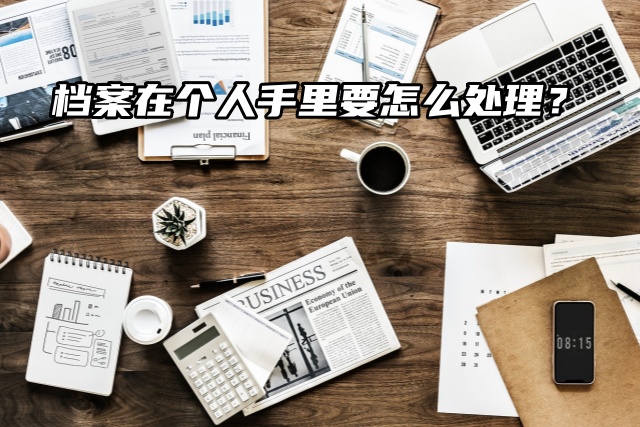 档案在个人手里要怎么处理？如何正确托管？