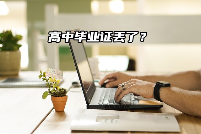 高中毕业证丢了？别慌，解决方案看这里！