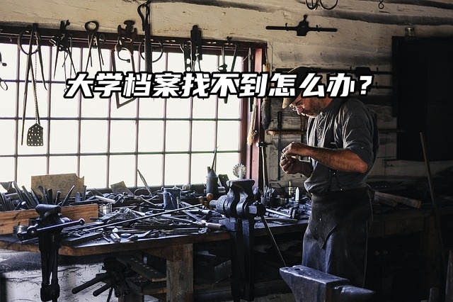 大学档案找不到怎么办？补办流程解析来了！
