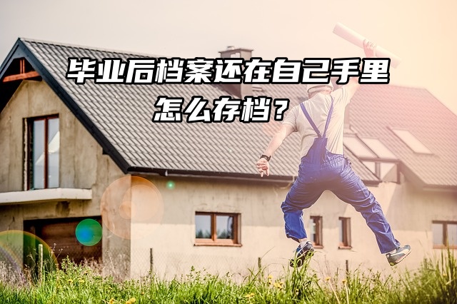 毕业后档案还在自己手里怎么存档？