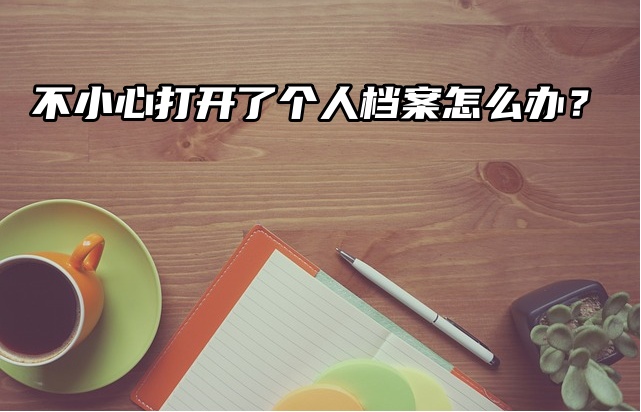 急救攻略！不小心打开了个人档案怎么办？