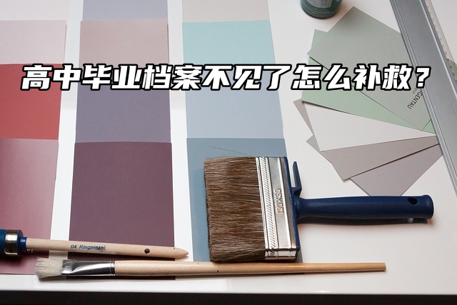 高中毕业档案不见了怎么补救？