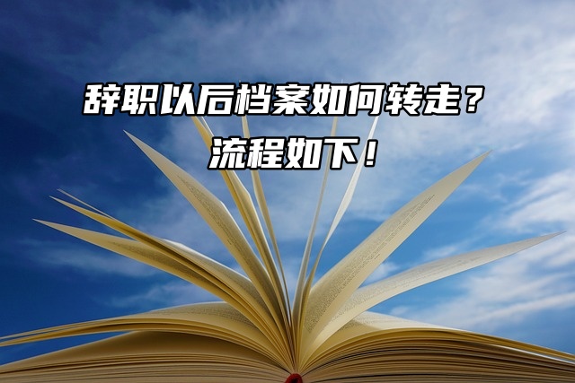 辞职以后档案如何转走？流程如下！