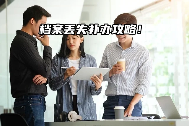 档案丢失别慌！补办攻略助你政审过关！