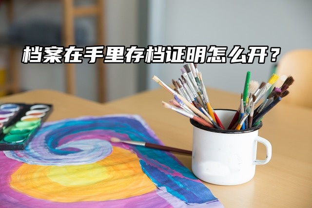 档案在手里存档证明怎么开？