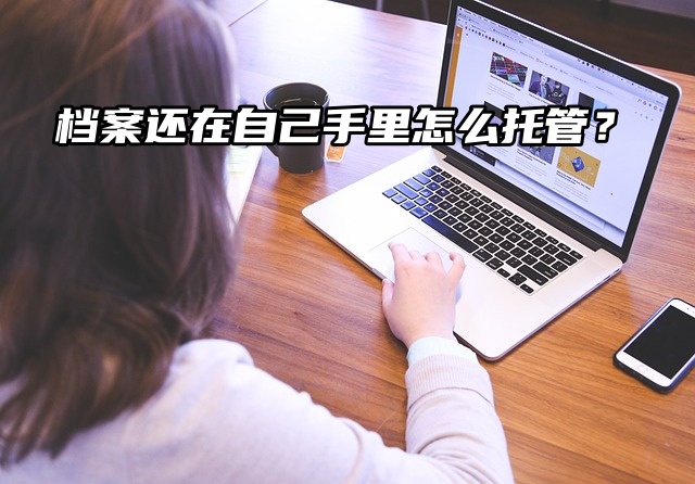 要政审了，非全日制档案还在自己手里怎么托管？