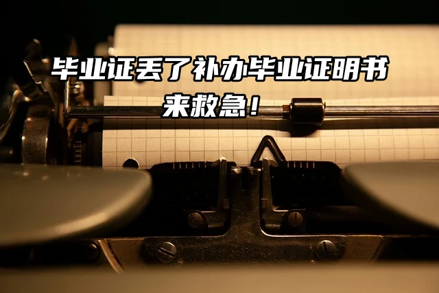 毕业证丢了别慌！补办毕业证明书来救急！