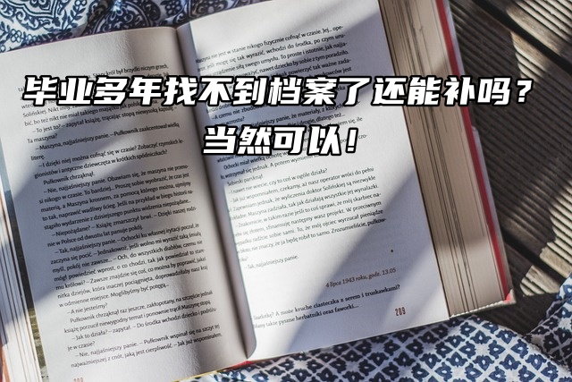 毕业多年找不到档案了还能补吗？当然可以！