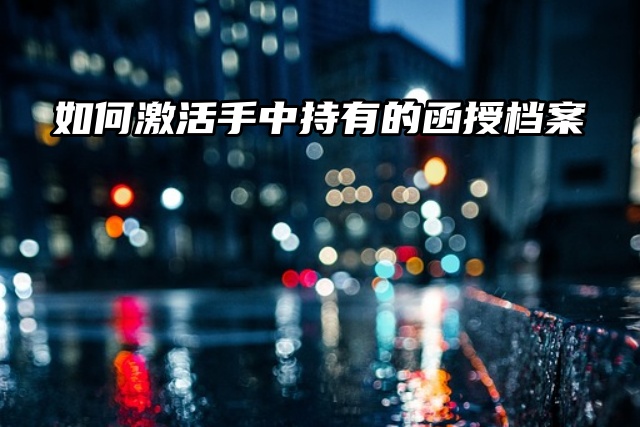 档案问题必看！如何激活手中持有的函授档案？