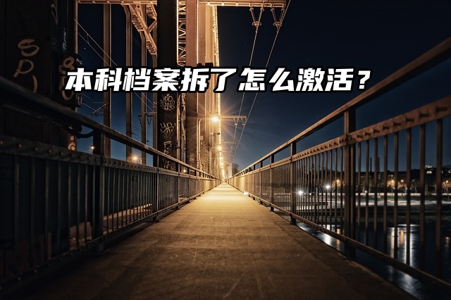 不小心把本科档案拆了，怎么激活呢？
