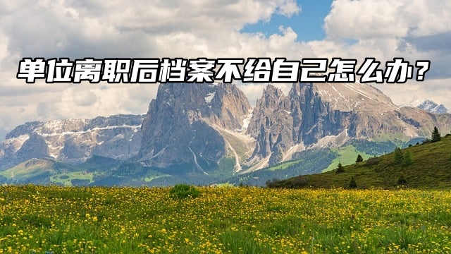 单位离职后档案不给自己怎么办？