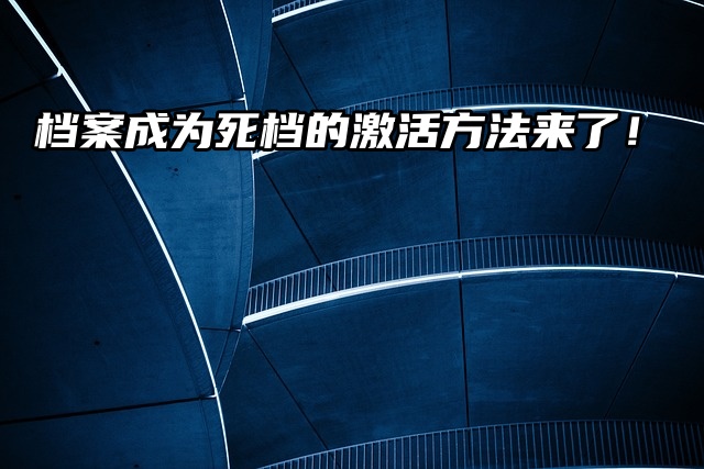 来了来了！档案成为死档的激活方法来了！