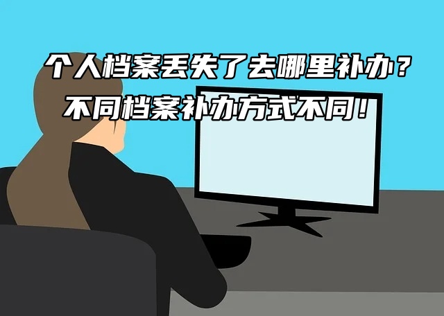 个人档案丢失了去哪里补办？不同档案补办方式不同！