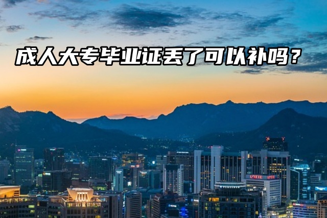 毕业证丢失怎么办？成人大专毕业证丢了可以补吗？