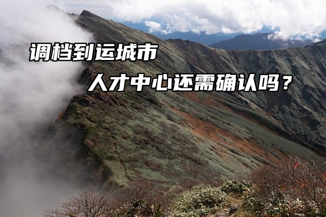 调档到运城市人才中心还需确认吗？