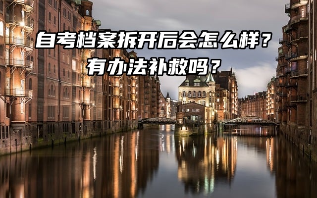 自考档案拆开后会怎么样？有办法补救吗？