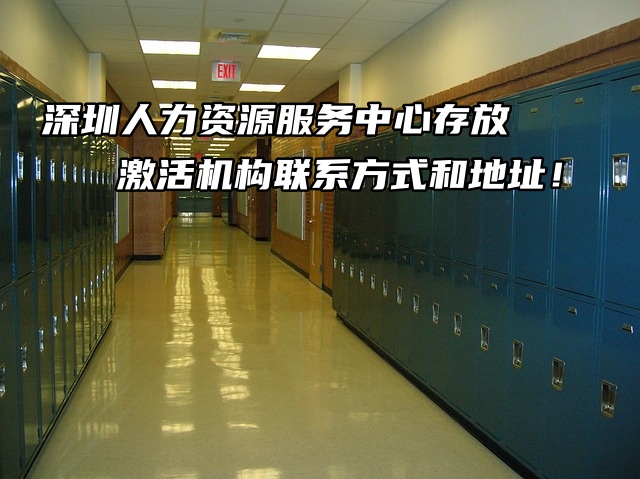深圳人力资源服务中心存放激活机构联系方式和地址！