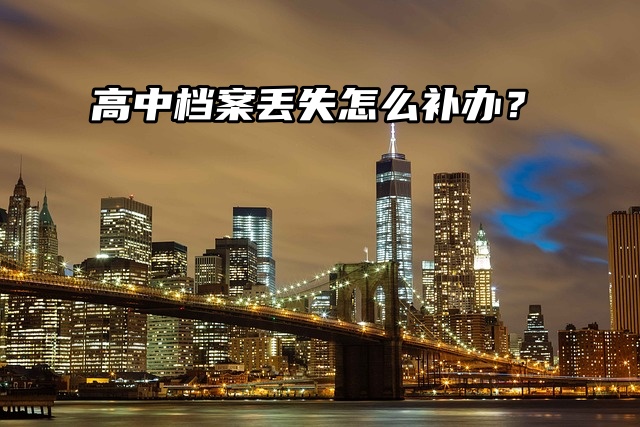 高中档案丢失不知道怎么补？看看这篇就知道！