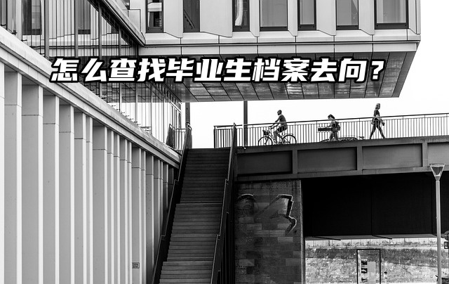 档案查询：怎么查找毕业生档案去向？