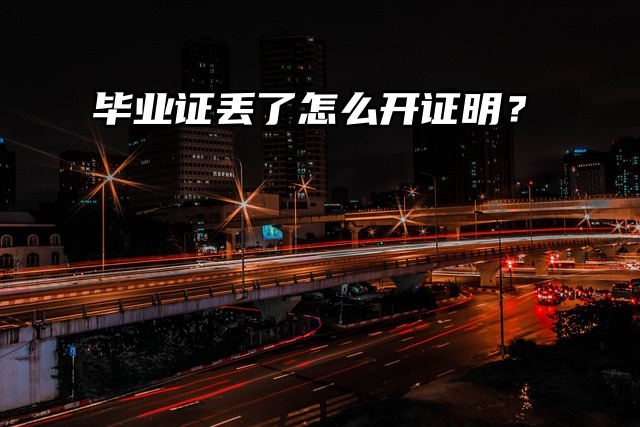 在线等！毕业证丢了怎么开证明？