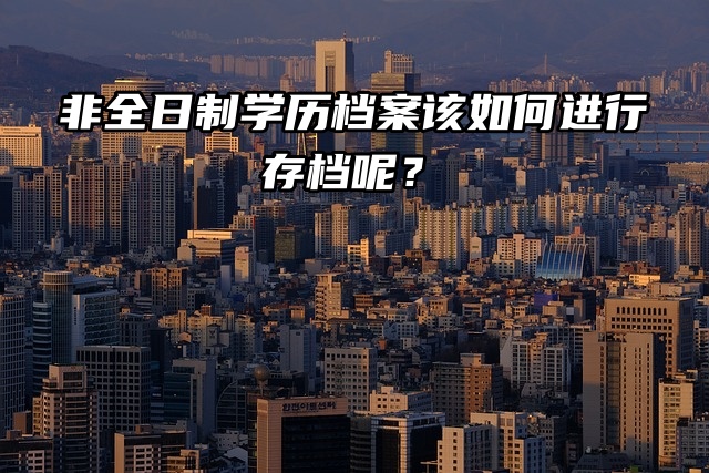 在线提问：非全日制大学毕业了也要存档案吗？