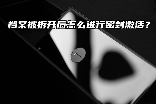 档案被拆开后怎么进行密封激活？