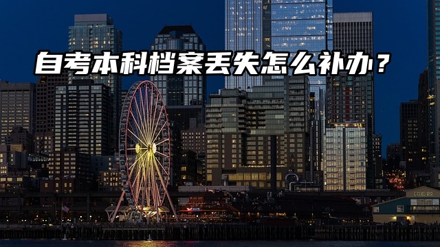 档案知识分享！自考本科档案丢失怎么补办？