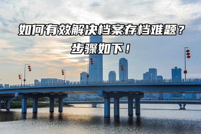 如何解决南京人才中心存档难题？步骤如下！