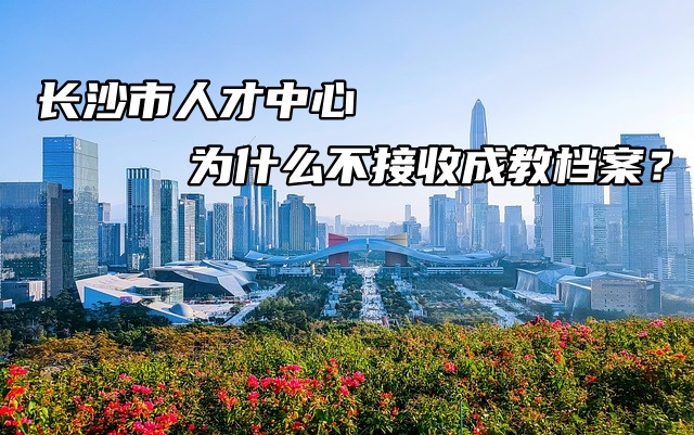 长沙市人才中心为什么不接收成教档案？