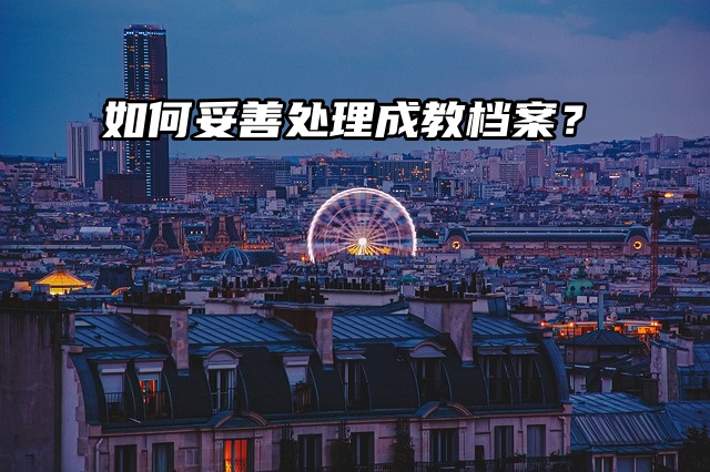 如何妥善处理成教档案？还在自己手里无可奈何呢？